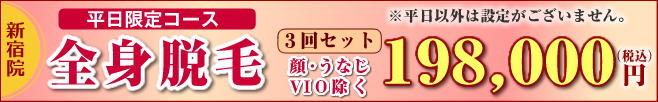 新宿院のみ。平日限定「全身脱毛」3回セット198,000円(税込)。※顔・うなじ・VIO除く